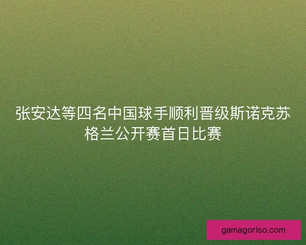 张安达等四名中国球手顺利晋级斯诺克苏格兰公开赛首日比赛