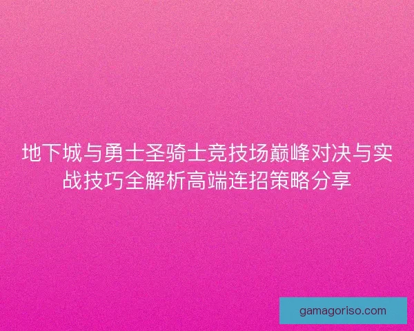 地下城与勇士圣骑士竞技场巅峰对决与实战技巧全解析高端连招策略分享