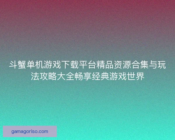 斗蟹单机游戏下载平台精品资源合集与玩法攻略大全畅享经典游戏世界