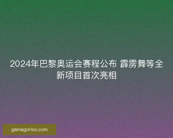 2024年巴黎奥运会赛程公布 霹雳舞等全新项目首次亮相